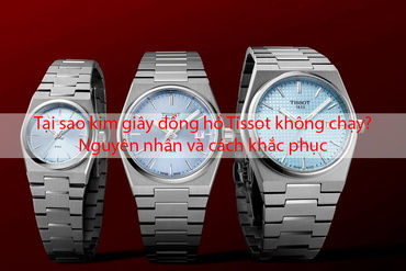Tại sao kim giây đồng hồ Tissot không chạy? Nguyên nhân và cách khắc phục